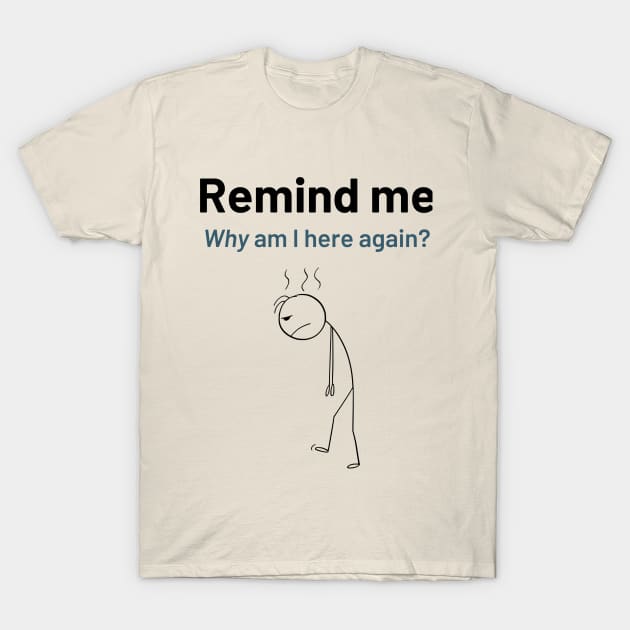 Remind Me Why am I Here Again T-Shirt by Say What You Mean Gifts